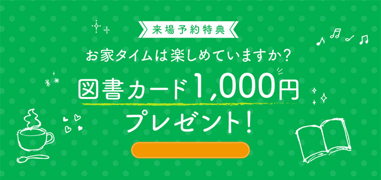 来場予約特典　図書カード1,000円プレゼント！